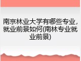 南京林业大学有哪些专业，就业前景如何(南林专业就业前景)
