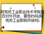 阿克苏工业职业技术学院是否对外开放，要预约吗(阿克苏工业职院开放吗)
