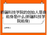 新疆科技学院的创始人是谁，前身是什么(新疆科技学院前身)