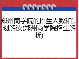 郑州商学院的招生人数和计划解读(郑州商学院招生解析)