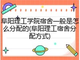 阜阳理工学院宿舍一般是怎么分配的(阜阳理工宿舍分配方式)
