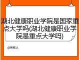湖北健康职业学院是国家重点大学吗(湖北健康职业学院是重点大学吗)