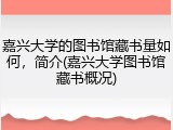 嘉兴大学的图书馆藏书量如何，简介(嘉兴大学图书馆藏书概况)