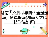 湖南人文科技学院含金量量吗，值得报吗(湖南人文科技学院如何)