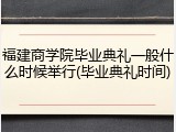 福建商学院毕业典礼一般什么时候举行(毕业典礼时间)