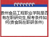 贵州食品工程职业学院是否有在职研究生,报考条件如何(贵食院在职研条件)