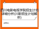 四川电影电视学院招生计划详细分析(川影招生计划解析)