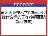 黄冈职业技术学院毕业可以找什么样的工作(黄冈职院就业方向)