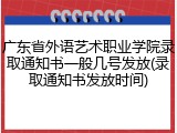 广东省外语艺术职业学院录取通知书一般几号发放(录取通知书发放时间)