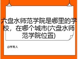 六盘水师范学院是哪里的学校，在哪个城市(六盘水师范学院位置)