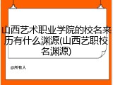 山西艺术职业学院的校名来历有什么渊源(山西艺职校名渊源)