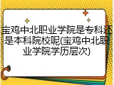 宝鸡中北职业学院是专科还是本科院校呢(宝鸡中北职业学院学历层次)