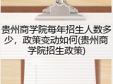 贵州商学院每年招生人数多少，政策变动如何(贵州商学院招生政策)