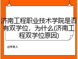 济南工程职业技术学院是否有双学位，为什么(济南工程双学位原因)