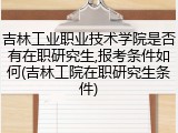 吉林工业职业技术学院是否有在职研究生,报考条件如何(吉林工院在职研究生条件)