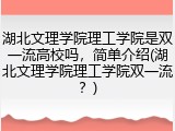 湖北文理学院理工学院是双一流高校吗，简单介绍(湖北文理学院理工学院双一流？)