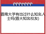 暨南大学有出过什么知名人士吗(暨大知名校友)