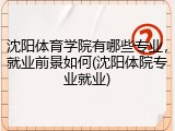 沈阳体育学院有哪些专业，就业前景如何(沈阳体院专业就业)