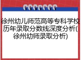 徐州幼儿师范高等专科学校历年录取分数线深度分析(徐州幼师录取分析)