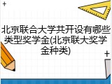 北京联合大学共开设有哪些类型奖学金(北京联大奖学金种类)