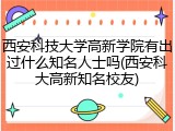 西安科技大学高新学院有出过什么知名人士吗(西安科大高新知名校友)