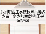 沙洲职业工学院校园占地多少亩，多少师生(沙洲工学院规模)