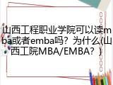 山西工程职业学院可以读mba或者emba吗？为什么(山西工院MBA/EMBA？)