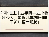 郑州理工职业学院一届招收多少人，最近几年(郑州理工近年招生规模)