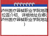 泸州医疗器械职业学院地理位置介绍，详细地址在哪(泸州医疗器械职业学院地址)