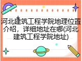 河北建筑工程学院地理位置介绍，详细地址在哪(河北建筑工程学院地址)