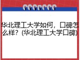 华北理工大学如何，口碑怎么样？(华北理工大学口碑)