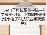 北京电子科技职业学院一年学费多少钱，还有哪些费用(北京电子科技职业学院费用)