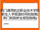 荆门通用航空职业技术学院新生入学报道时间和指南(荆门航院新生报到指南)