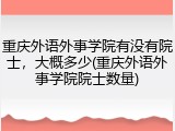 重庆外语外事学院有没有院士，大概多少(重庆外语外事学院院士数量)