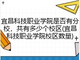 宜昌科技职业学院是否有分校，共有多少个校区(宜昌科技职业学院校区数量)