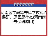 河南医学高等专科学校能否保研，原因是什么(河南医专保研原因)