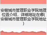 安徽城市管理职业学院地理位置介绍，详细地址在哪(安徽城市管理职业学院地址)