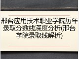 邢台应用技术职业学院历年录取分数线深度分析(邢台学院录取线解析)