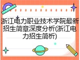 浙江电力职业技术学院最新招生简章深度分析(浙江电力招生简析)