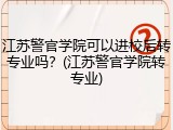 江苏警官学院可以进校后转专业吗？(江苏警官学院转专业)