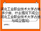 河北工业职业技术大学占地多少亩，什么情况下成立(河北工业职业技术大学占地与成立情况)
