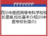 四川中医药高等专科学校校长是谁,校长基本介绍(川中医专校长简介)