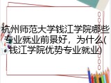 杭州师范大学钱江学院哪些专业就业前景好，为什么(钱江学院优势专业就业)