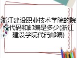 浙江建设职业技术学院的院校代码和邮编是多少(浙江建设学院代码邮编)