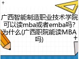 广西智能制造职业技术学院可以读mba或者emba吗？为什么(广西职院能读MBA吗)