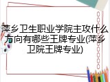 萍乡卫生职业学院主攻什么方向有哪些王牌专业(萍乡卫院王牌专业)