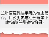 兰州信息科技学院的校史简介，什么历史与社会背景下建校的(兰州建校背景)