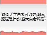暨南大学自考可以去读吗，流程是什么(暨大自考流程)