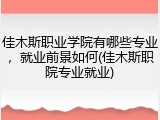 佳木斯职业学院有哪些专业，就业前景如何(佳木斯职院专业就业)