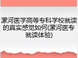漯河医学高等专科学校就读的真实感觉如何(漯河医专就读体验)